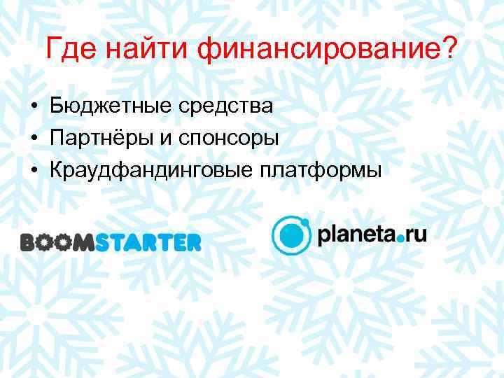  Где найти финансирование?  • Бюджетные средства • Партнёры и спонсоры • Краудфандинговые