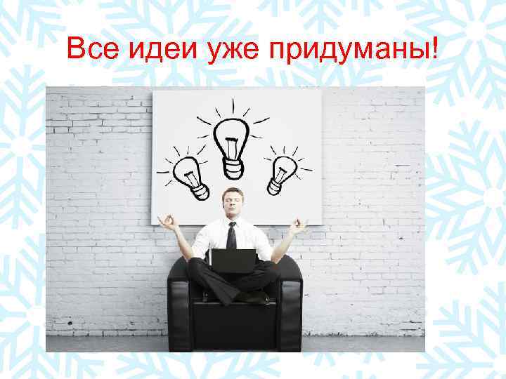 Все идеи уже придуманы! 