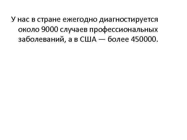У нас в стране ежегодно диагностируется  около 9000 случаев профессиональных  заболеваний, а