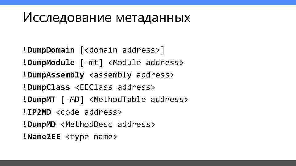 Исследование метаданных !Dump. Domain [<domain address>] !Dump. Module [-mt] <Module address> !Dump. Assembly <assembly