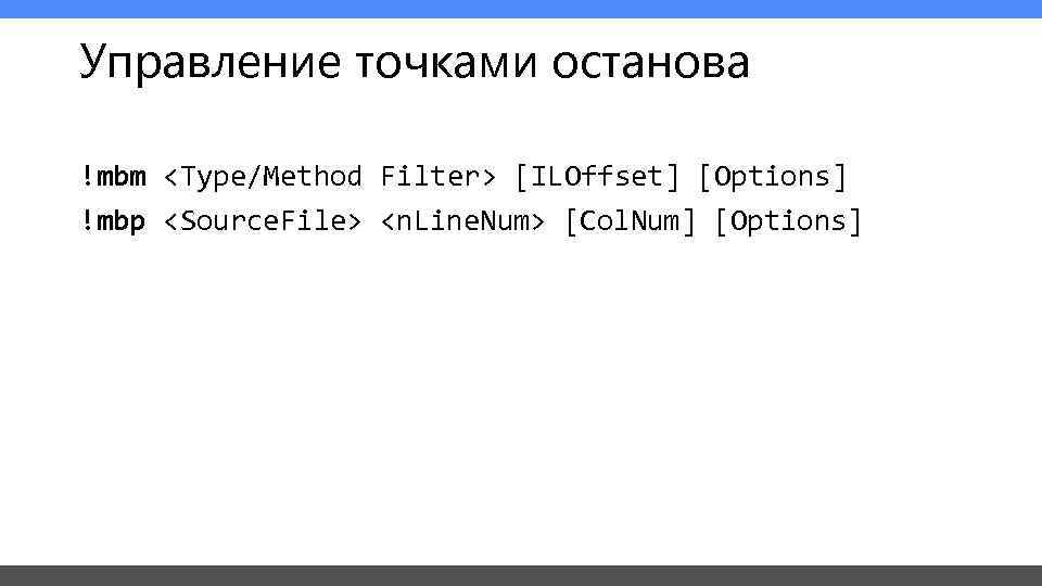 Управление точками останова !mbm <Type/Method Filter> [ILOffset] [Options] !mbp <Source. File> <n. Line. Num>