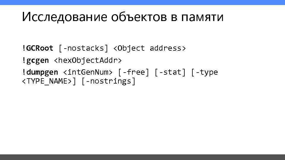 Исследование объектов в памяти !GCRoot [-nostacks] <Object address> !gcgen <hex. Object. Addr> !dumpgen <int.