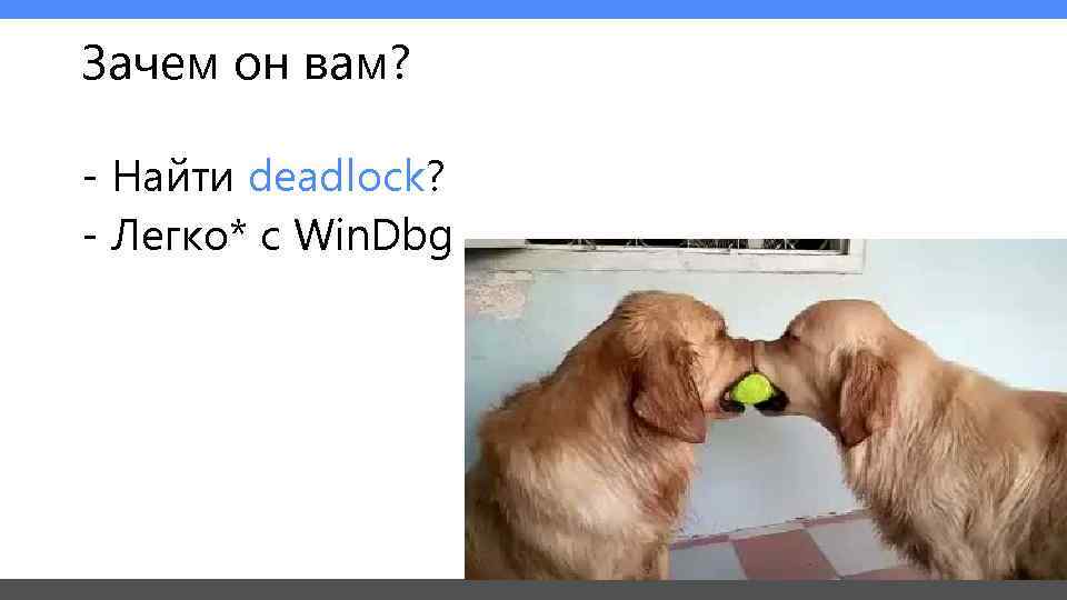 Зачем он вам?  - Найти deadlock? - Легко* с Win. Dbg 