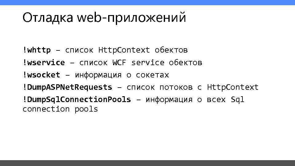 Отладка web-приложений !whttp – список Http. Context обектов !wservice – список WCF service обектов
