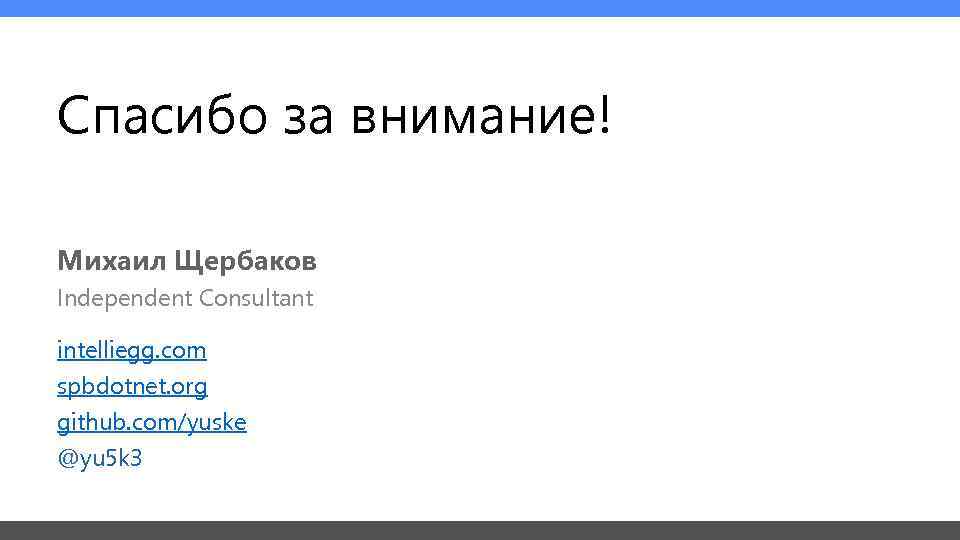 Спасибо за внимание! Михаил Щербаков Independent Consultant intelliegg. com spbdotnet. org github. com/yuske @yu