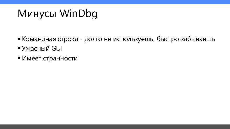 Минусы Win. Dbg § Командная строка - долго не используешь, быстро забываешь § Ужасный
