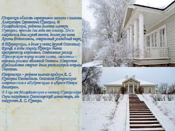 Псковская область неразрывно связана с именем Александра Сергеевича Пушкина. В Михайловском, родовом имении матери Псковская область неразрывно связана с именем Александра Сергеевича Пушкина. В Михайловском, родовом имении матери