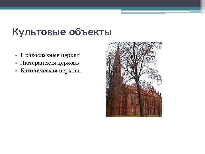 Культовые объекты  • Православные церкви • Лютеранская церковь • Католическая церковь 