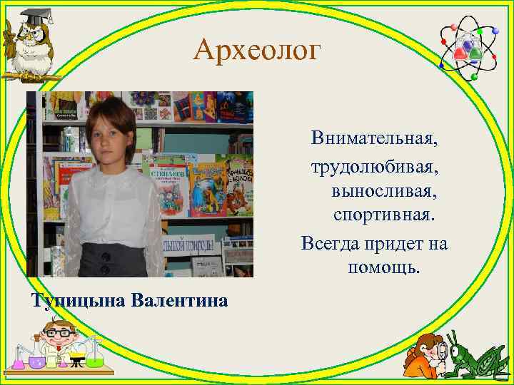    Археолог    Внимательная,    трудолюбивая,  