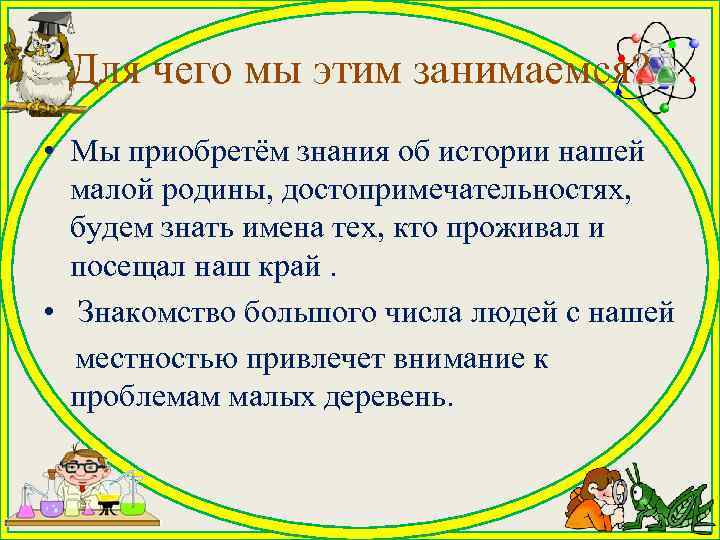  Для чего мы этим занимаемся?  • Мы приобретём знания об истории нашей