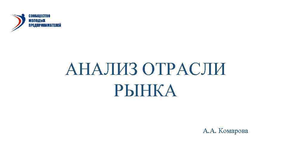 АНАЛИЗ ОТРАСЛИ РЫНКА   А. А. Комарова 