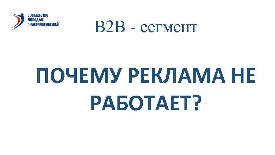   В 2 В - сегмент ПОЧЕМУ РЕКЛАМА НЕ РАБОТАЕТ? 