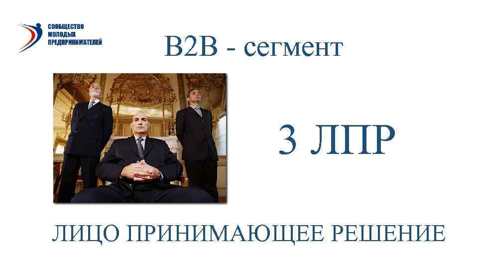  В 2 В - сегмент   3 ЛПР ЛИЦО ПРИНИМАЮЩЕЕ РЕШЕНИЕ 