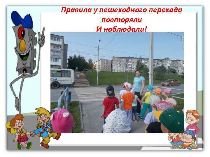 Правила у пешеходного перехода  повторяли   И наблюдали! 