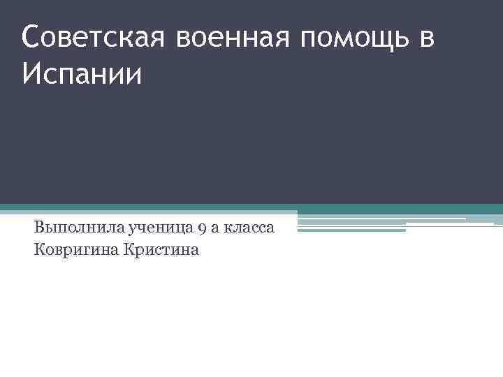 Советская военная помощь в Испании  Выполнила ученица 9 а класса Ковригина Кристина 