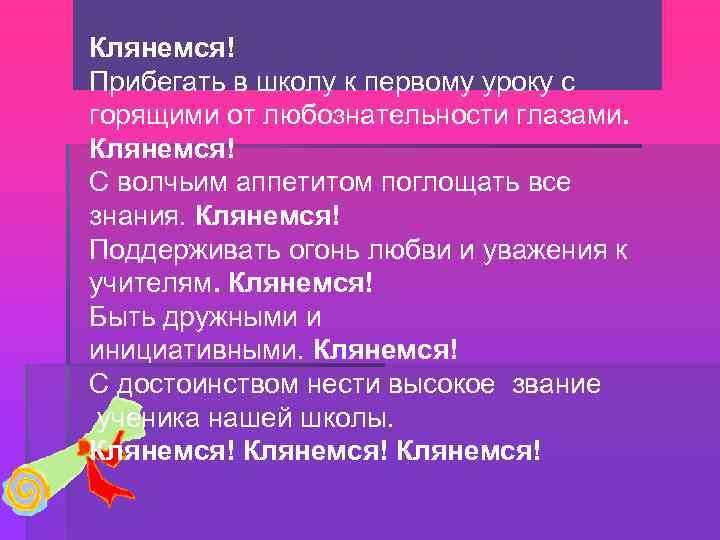 Клянемся! Прибегать в школу к первому уроку с горящими от любознательности глазами. Клянемся! С