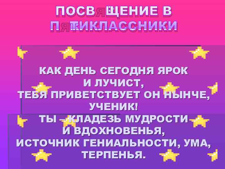  ПОСВЯЩЕНИЕ В ПЯТИКЛАССНИКИ КАК ДЕНЬ СЕГОДНЯ ЯРОК  И ЛУЧИСТ, ТЕБЯ ПРИВЕТСТВУЕТ ОН