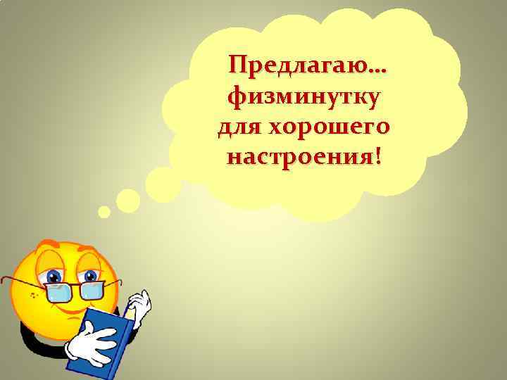 Предлагаю… физминутку для хорошего настроения! Предлагаю… физминутку для хорошего настроения!