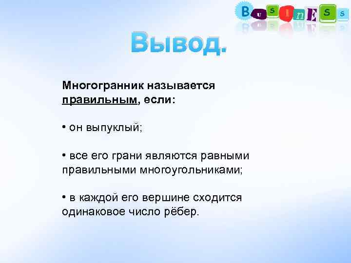   Вывод. Многогранник называется правильным, если:  • он выпуклый;  • все