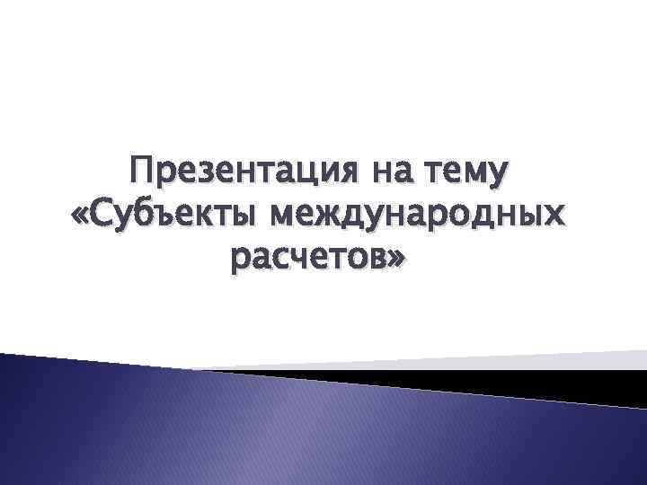   Презентация на тему «Субъекты международных   расчетов» 