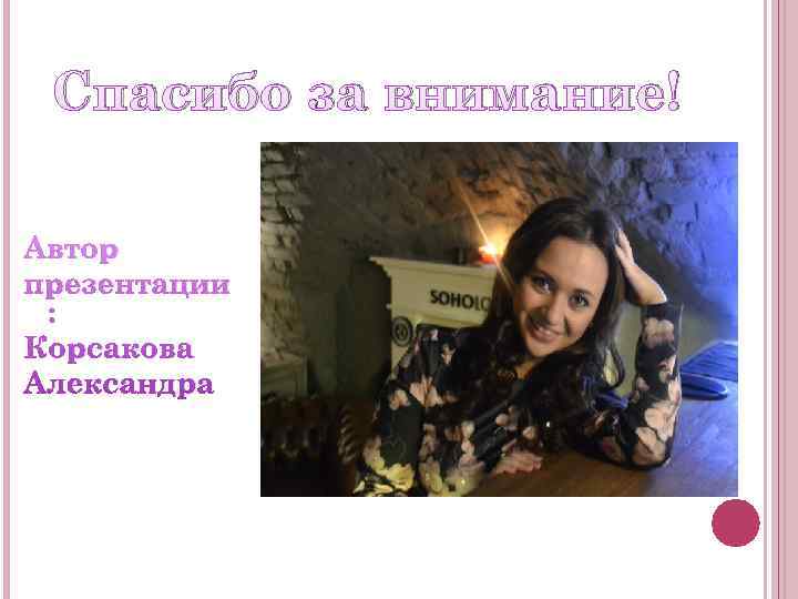  Спасибо за внимание! Автор презентации : Корсакова Александра 