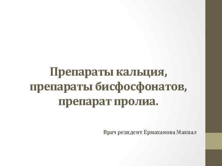   Препараты кальция, препараты бисфосфонатов, препарат пролиа.   Врач резидент Ермаханова Макпал