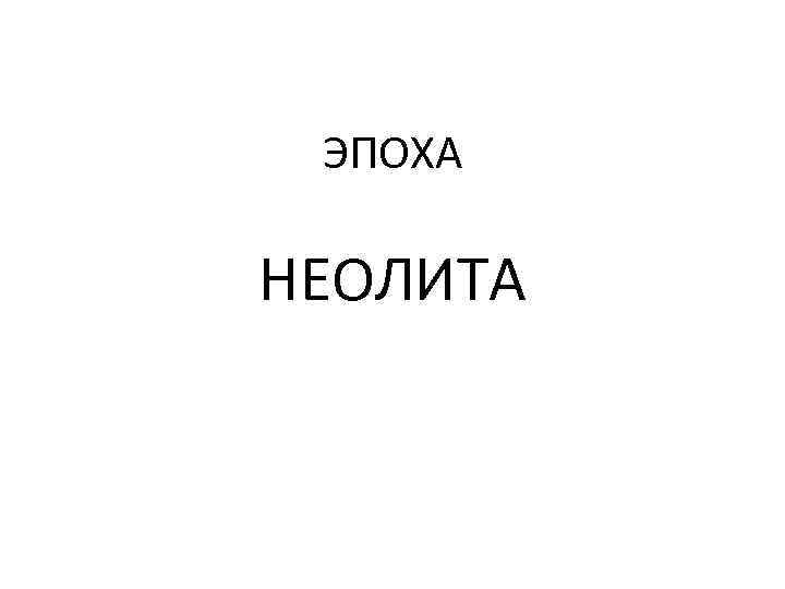  ЭПОХА НЕОЛИТА 