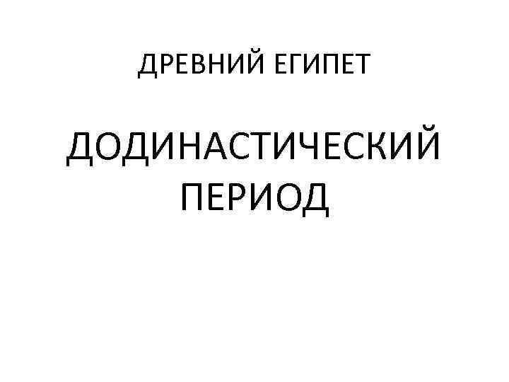   ДРЕВНИЙ ЕГИПЕТ ДОДИНАСТИЧЕСКИЙ  ПЕРИОД 