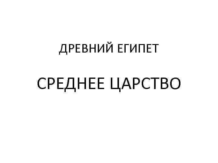  ДРЕВНИЙ ЕГИПЕТ СРЕДНЕЕ ЦАРСТВО 