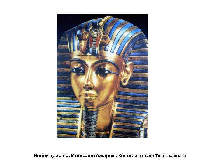Новое царство. Искусство Амарны. Золотая маска Тутенхамона 