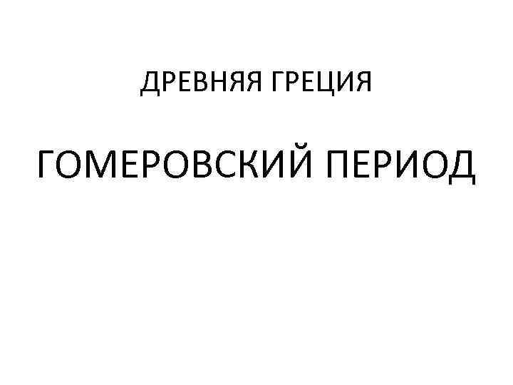   ДРЕВНЯЯ ГРЕЦИЯ ГОМЕРОВСКИЙ ПЕРИОД 