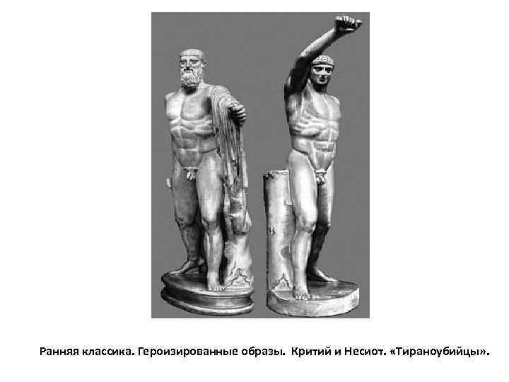 Ранняя классика. Героизированные образы.  Критий и Несиот.  «Тираноубийцы» . 