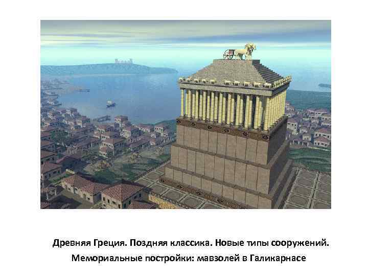 Древняя Греция. Поздняя классика. Новые типы сооружений.  Мемориальные постройки: мавзолей в Галикарнасе