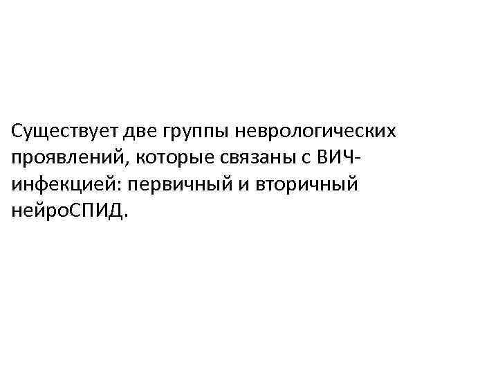   Существует две группы неврологических проявлений, которые связаны с ВИЧ- инфекцией: первичный и