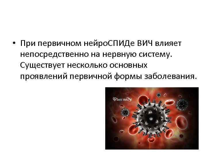  • При первичном нейро. СПИДе ВИЧ влияет  непосредственно на нервную систему. Существует