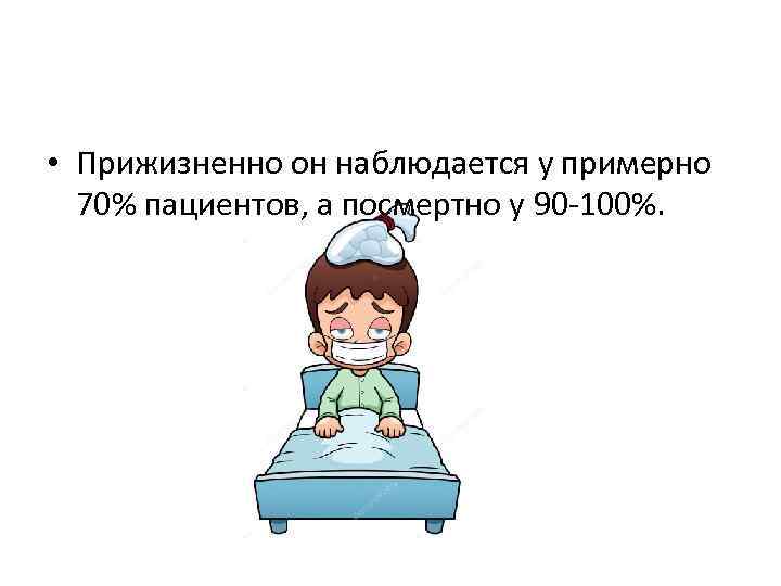  • Прижизненно он наблюдается у примерно  70% пациентов, а посмертно у 90