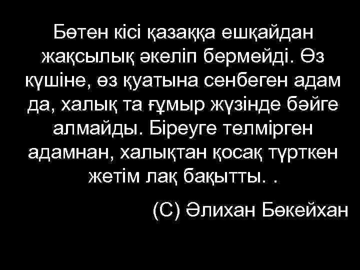   Бөтен кісі қазаққа ешқайдан  жақсылық әкеліп бермейді. Өз күшіне, өз қуатына