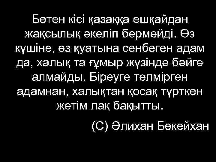   Бөтен кісі қазаққа ешқайдан  жақсылық әкеліп бермейді. Өз күшіне, өз қуатына