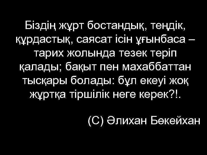   Біздің жұрт бостандық, теңдік, құрдастық, саясат ісін ұғынбаса – тарих жолында тезек