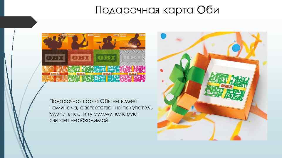     Подарочная карта Оби не имеет номинала, соответственно покупатель может внести