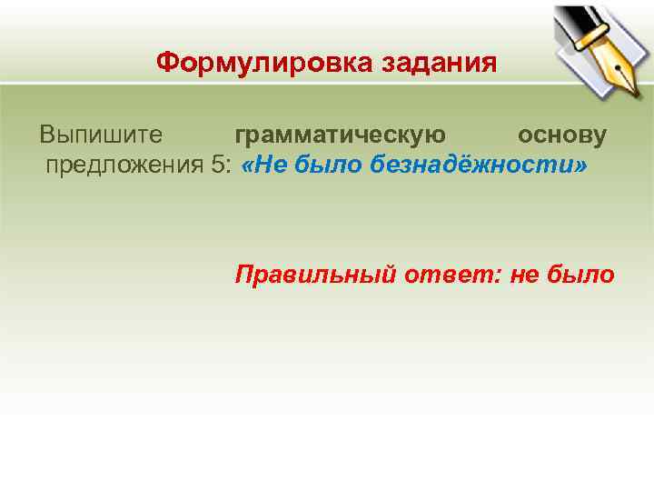 Формулировка задания Выпишите грамматическую основу предложения 5: «Не было безнадёжности» Формулировка задания Выпишите грамматическую основу предложения 5: «Не было безнадёжности»