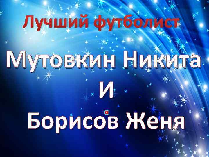  Лучший футболист Мутовкин Никита  И Борисов Женя 
