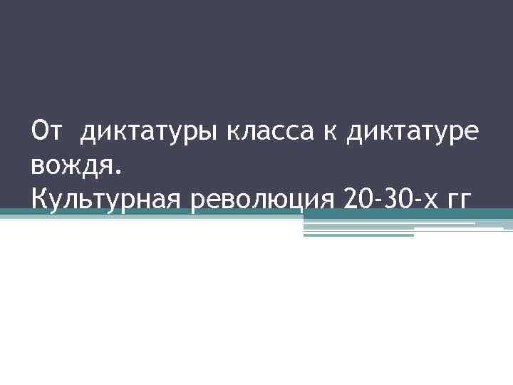 От диктатуры класса к диктатуре вождя. Культурная революция 20 -30 -х гг 