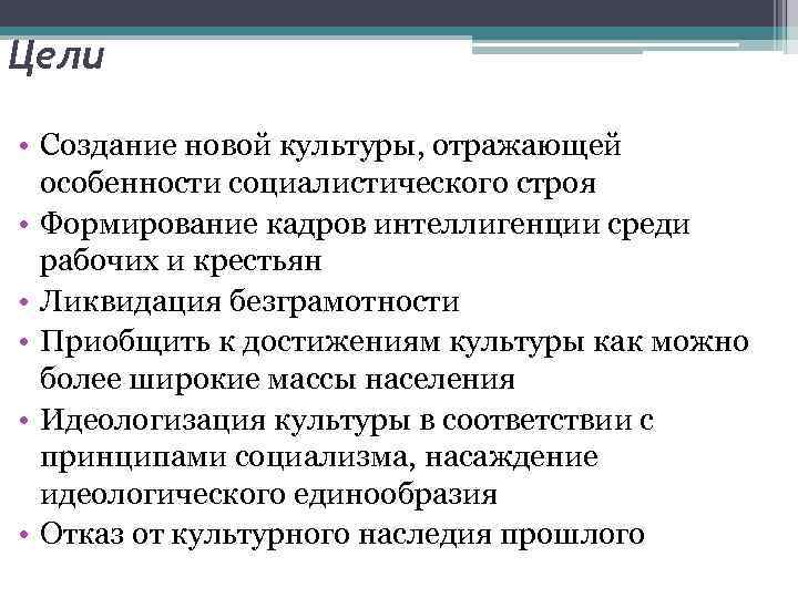 Цели  • Создание новой культуры, отражающей  особенности социалистического строя • Формирование кадров