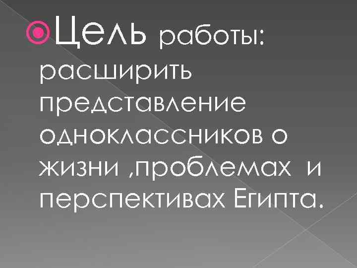  Цель работы: расширить представление одноклассников о жизни , проблемах и перспективах Египта. 