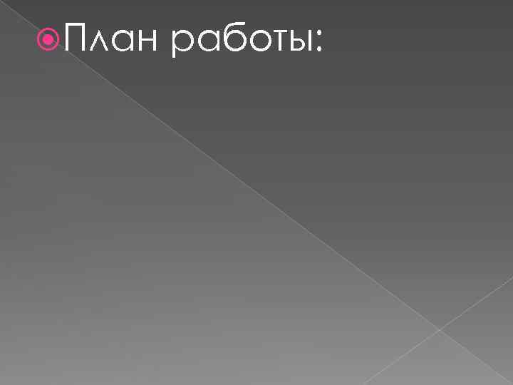  План  работы: 