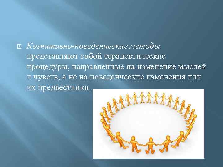   Когнитивно-поведенческие методы представляют собой терапевтические процедуры, направленные на изменение мыслей и чувств,