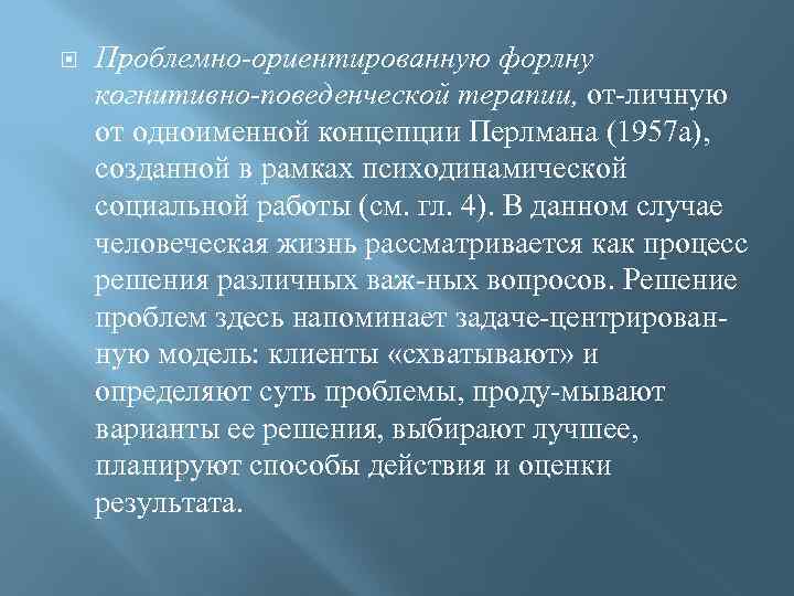   Проблемно-ориентированную форлну когнитивно-поведенческой терапии, от личную от одноименной концепции Перлмана (1957 а),