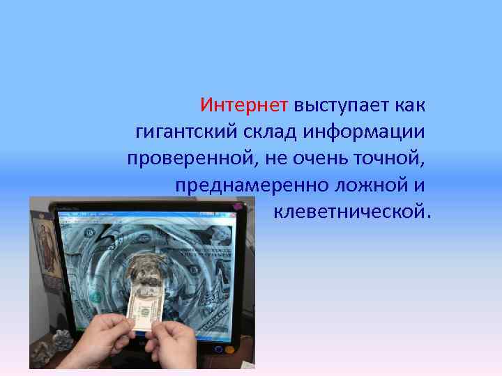   Интернет выступает как гигантский склад информации проверенной, не очень точной,  преднамеренно