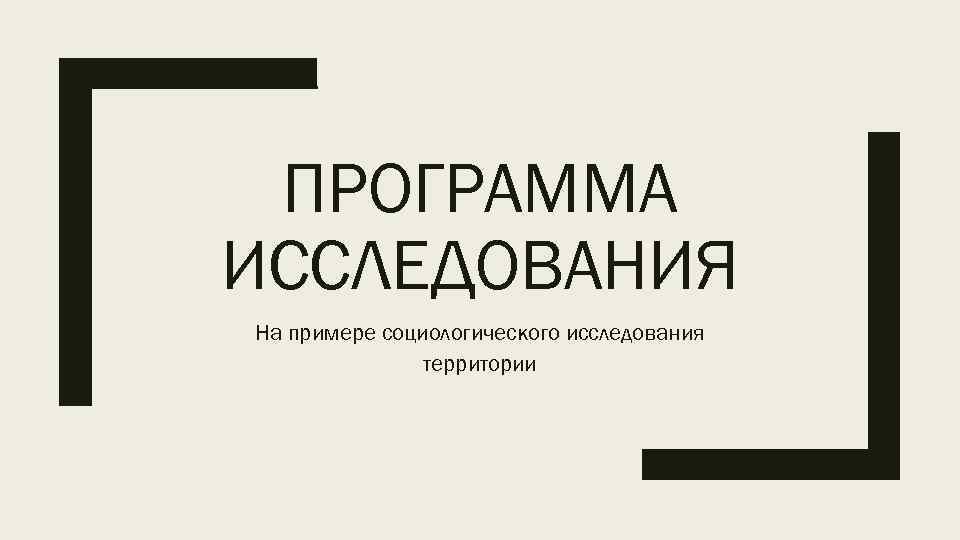 ПРОГРАММА ИССЛЕДОВАНИЯ На примере социологического исследования    территории 